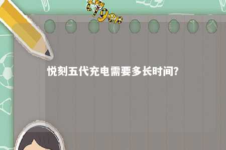 悦刻五代充电需要多长时间？ 
